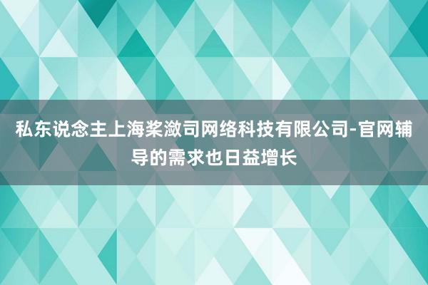私东说念主上海桨潋司网络科技有限公司-官网辅导的需求也日益增长