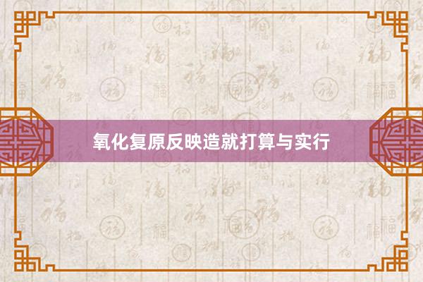 氧化复原反映造就打算与实行