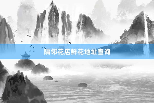 隔邻花店鲜花地址查询